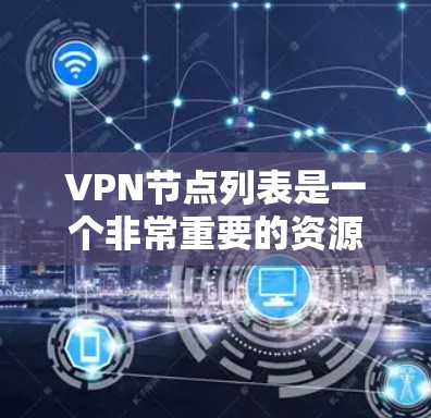VPN节点列表是一个非常重要的资源，因为它包含了所有可能用于VPN连接的节点。以下是关于VPN节点列表的一些详细信息