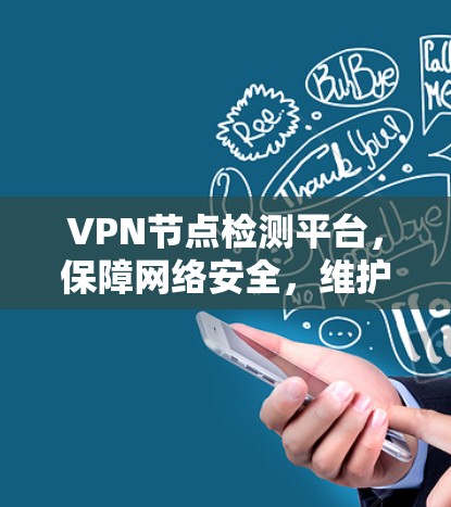 VPN节点检测平台，保障网络安全，维护网络环境