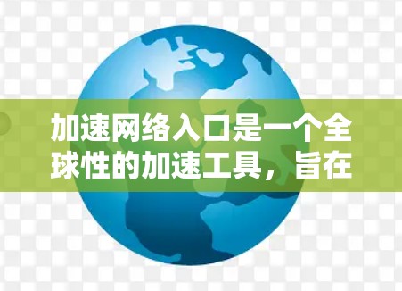 加速网络入口是一个全球性的加速工具，旨在提供快速网络连接和多设备加速功能，适合需要快速网络服务的用户。以下是对该入口的详细分析
