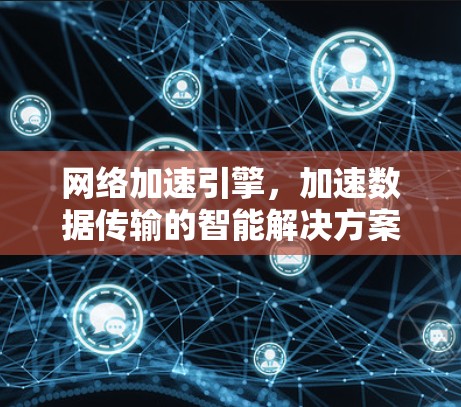 网络加速引擎，加速数据传输的智能解决方案