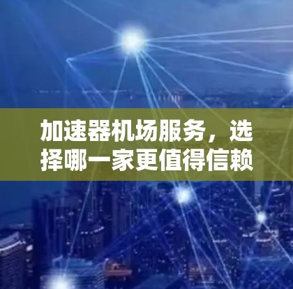 加速器机场服务，选择哪一家更值得信赖？
