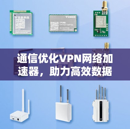 通信优化VPN网络加速器，助力高效数据传输与网络体验