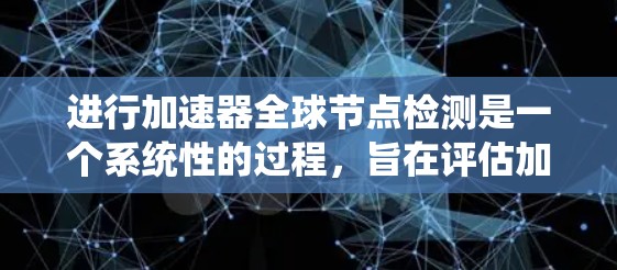 进行加速器全球节点检测是一个系统性的过程，旨在评估加速器在不同任务中的性能。以下是一个有条理的步骤指南，帮助您理解和实施这个过程