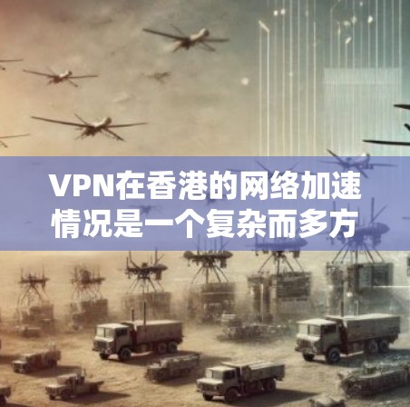 VPN在香港的网络加速情况是一个复杂而多方面的问题，涉及技术、用户需求、政策法规以及个人安全等多个方面。以下是对这一问题的分步分析和总结