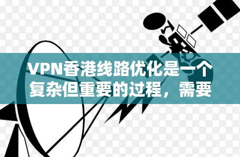 VPN香港线路优化是一个复杂但重要的过程，需要综合考虑多方面因素以确保安全性。以下是优化VPN香港线路的主要步骤，每一步都有详细的解释和建议