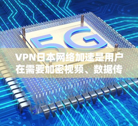 VPN日本网络加速是用户在需要加密视频、数据传输或其他网络服务时选择的解决方案。以下是一些关键点和建议