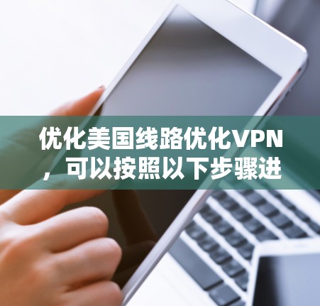 优化美国线路优化VPN，可以按照以下步骤进行