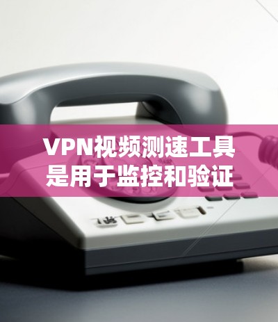 VPN视频测速工具是用于监控和验证VPN视频传输速度的工具,帮助用户确保视频的传输速度符合规定。以下是一些主要的VPN视频测速工具及其特点 VPN视频测速工具是用于监控和验证VPN视频传输速度的工具,帮助用户确保视频的传输速度符合规定。以下是一些主要的VPN视频测速工具及其特点