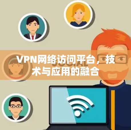 VPN网络访问平台，技术与应用的融合