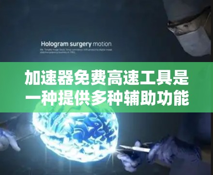 加速器免费高速工具是一种提供多种辅助功能的高速公路设备，旨在缓解交通拥堵和提升安全水平。以下是关于这些工具的详细分析