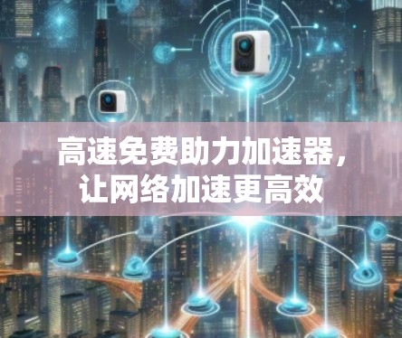 高速免费助力加速器，让网络加速更高效