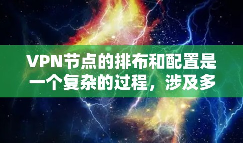 VPN节点的排布和配置是一个复杂的过程，涉及多个方面，包括物理布局、网络连接、加密传输、安全配置等方面。以下是一个有条理的总结，涵盖关键步骤和注意事项