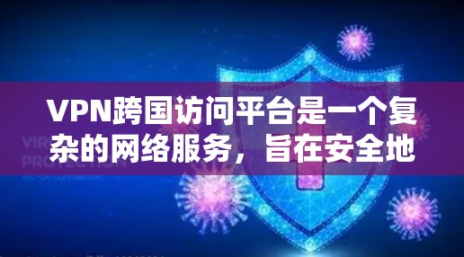 VPN跨国访问平台是一个复杂的网络服务，旨在安全地传输数据，适用于跨国家访问。以下是对该领域的详细介绍