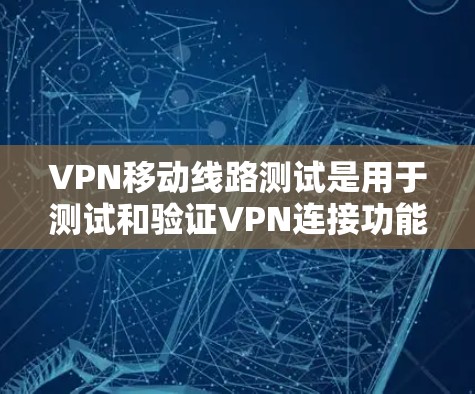 VPN移动线路测试是用于测试和验证VPN连接功能的工具。以下是一些步骤和注意事项