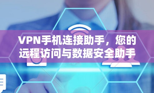 VPN手机连接助手，您的远程访问与数据安全助手