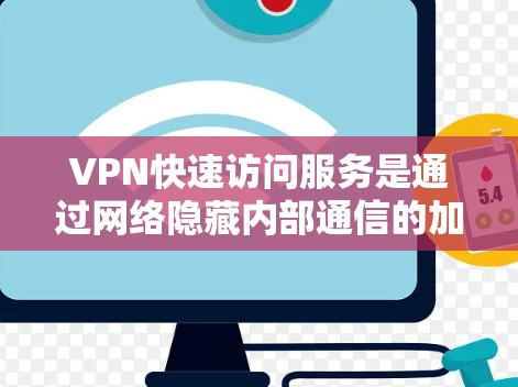 VPN快速访问服务是通过网络隐藏内部通信的加密技术，允许用户快速访问多个网站。以下是关于VPN快速带服务的详细理解