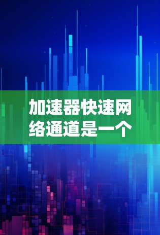 加速器快速网络通道是一个结合了高性能计算设备（如TPU）和高效网络传输机制的系统，主要用于提升AI训练和大规模数据处理的效率。以下是该概念的详细解析