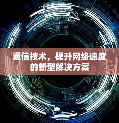 通信技术，提升网络速度的新型解决方案