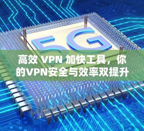 高效 VPN 加快工具，你的VPN安全与效率双提升