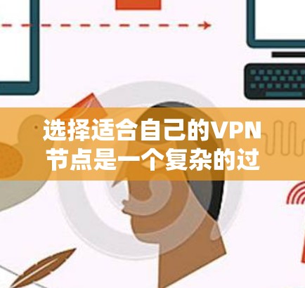 选择适合自己的VPN节点是一个复杂的过程，涉及多个因素的综合考量。以下是一个详细的步骤指南，帮助你更好地进行VPN节点的选择和配置