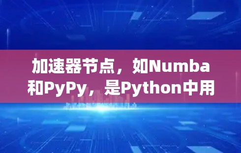 加速器节点，如Numba和PyPy，是Python中用于优化和加速代码的工具。它们可以帮助开发者避免频繁地转换代码到C语言，从而提升代码的执行速度。以下是对这些加速器节点的详细总结