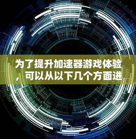 为了提升加速器游戏体验，可以从以下几个方面进行优化