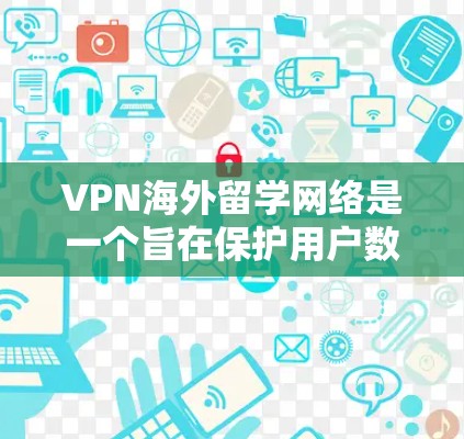 VPN海外留学网络是一个旨在保护用户数据安全的网络服务，通过在虚拟网络中连接外网来访问外网资源。以下是对该网络的详细解决方案