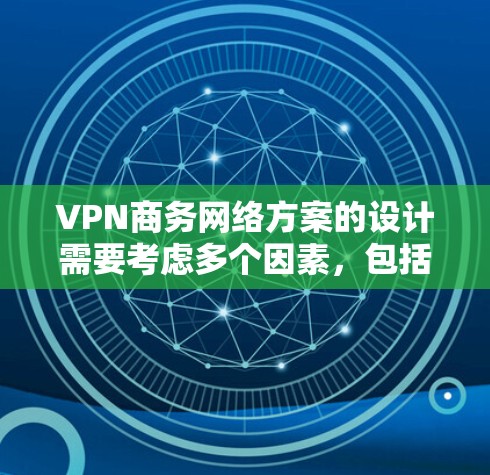 VPN商务网络方案的设计需要考虑多个因素，包括业务需求、技术能力、合规性以及用户隐私保护。以下是一个全面的VPN商务网络方案的思考过程和总结