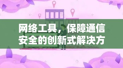 网络工具，保障通信安全的创新式解决方案