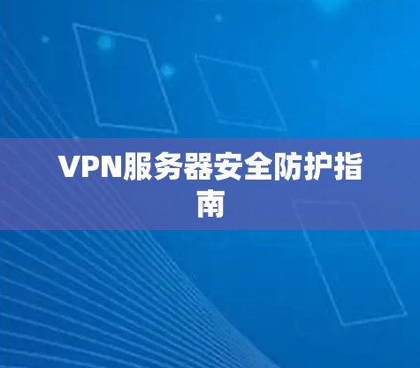 VPN服务器安全防护指南