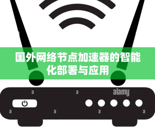 国外网络节点加速器的智能化部署与应用