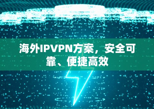 海外IPVPN方案，安全可靠、便捷高效