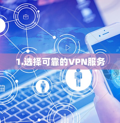 1.选择可靠的VPN服务