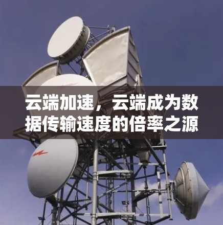 云端加速，云端成为数据传输速度的倍率之源