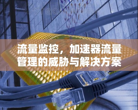 流量监控，加速器流量管理的威胁与解决方案