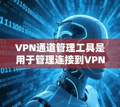 VPN通道管理工具是用于管理连接到VPN服务器的用户，包括端口重连、流量监控和端口分配等功能。以下是对这些工具的详细说明