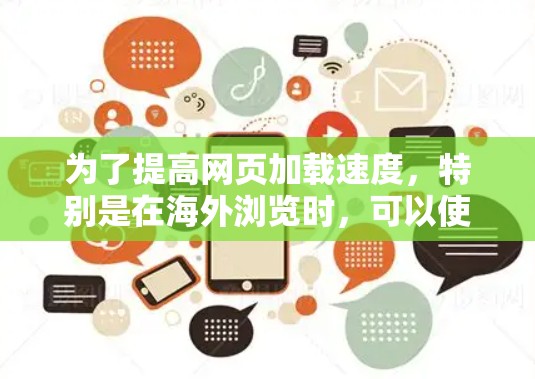 为了提高网页加载速度，特别是在海外浏览时，可以使用多种工具来优化网页结构和加载效率。以下是一些具体的海外浏览工具及其功能，帮助提升网页加载速度