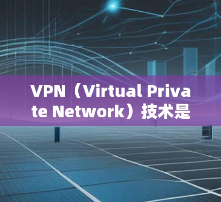 VPN（Virtual Private Network）技术是一种通过网络通信将内部网络与外部网络分离的技术，广泛应用于国际VPN方案。以下是一些常见的VPN国外IP方案及其使用方法