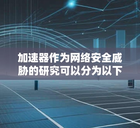 加速器作为网络安全威胁的研究可以分为以下几个步骤