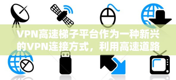 VPN高速梯子平台作为一种新兴的VPN连接方式，利用高速道路作为通道，将VPN设备连接起来。这种技术结合了高速道路的便利性和VPN的安全性，具有创新的见解。以下是关于该技术的一些详细分析