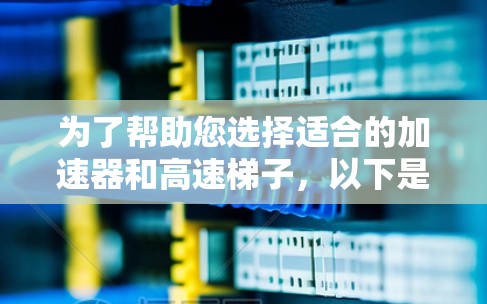 为了帮助您选择适合的加速器和高速梯子，以下是分步的建议