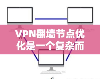 VPN翻墙节点优化是一个复杂而多步骤的过程，需要综合考虑技术、安全和用户体验的因素。以下是一个有条理的优化步骤指南