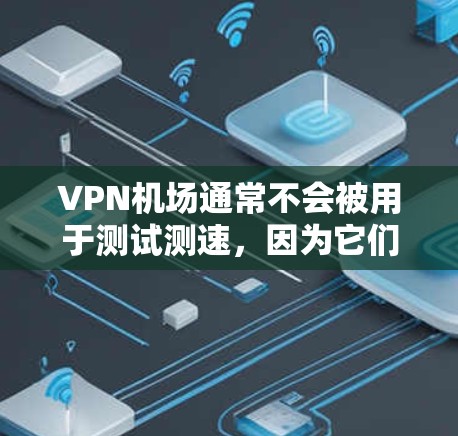 VPN机场通常不会被用于测试测速，因为它们主要采用加密技术（如TLS-SSL）来保护数据安全，避免被检测到。因此，测试VPN机场的测速情况通常不会出现实际的速度测量结果