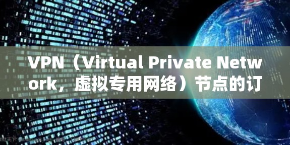 VPN（Virtual Private Network，虚拟专用网络）节点的订阅和管理是企业网络管理中的重要环节。以下是一些常见VPN节点的订阅资源类型和步骤，供您参考