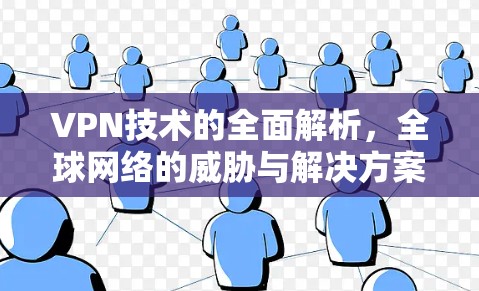 VPN技术的全面解析，全球网络的威胁与解决方案
