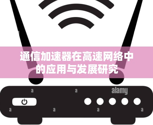 通信加速器在高速网络中的应用与发展研究 通信加速器在高速网络中的应用与发展研究
