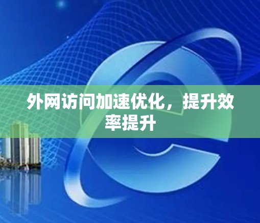 外网访问加速优化，提升效率提升