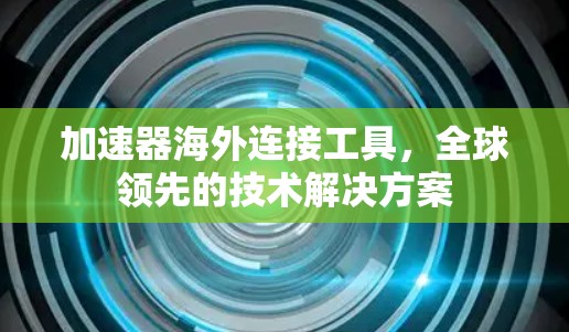 加速器海外连接工具，全球领先的技术解决方案