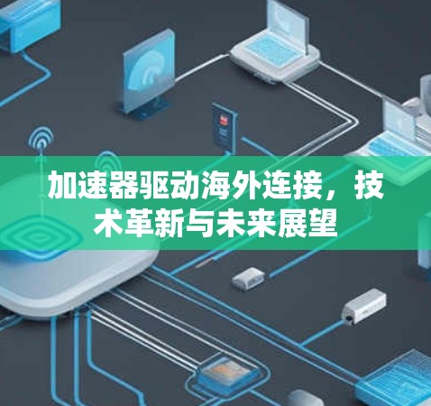 加速器驱动海外连接，技术革新与未来展望