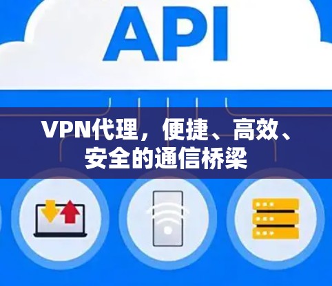 VPN代理，便捷、高效、安全的通信桥梁